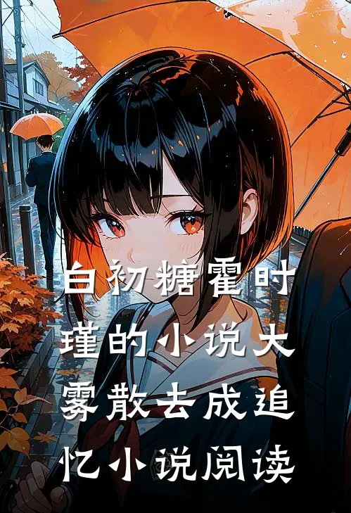 白初糖霍时瑾的小说大雾散去成追忆小说阅读