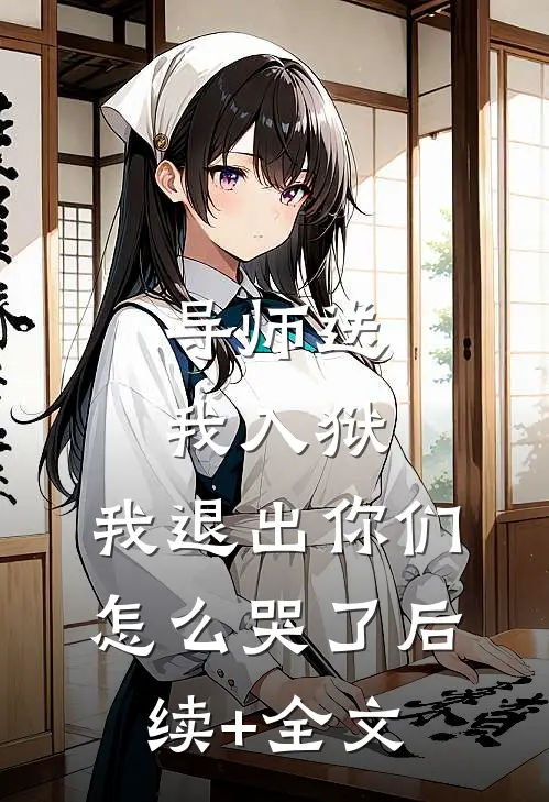 导师送我入狱，我退出你们怎么哭了后续+全文
