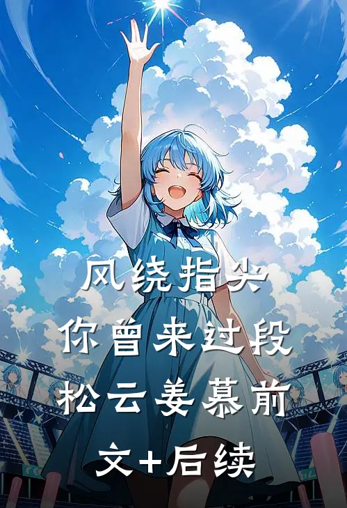 风绕指尖，你曾来过段松云姜慕前文+后续