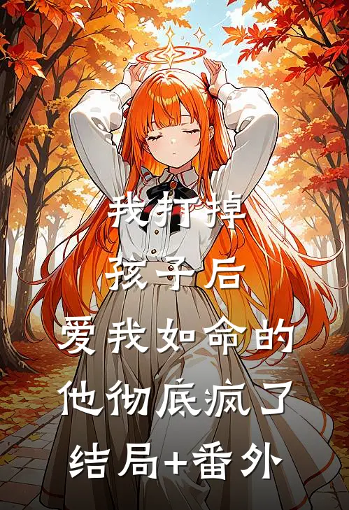 我打掉孩子后，爱我如命的他彻底疯了结局+番外