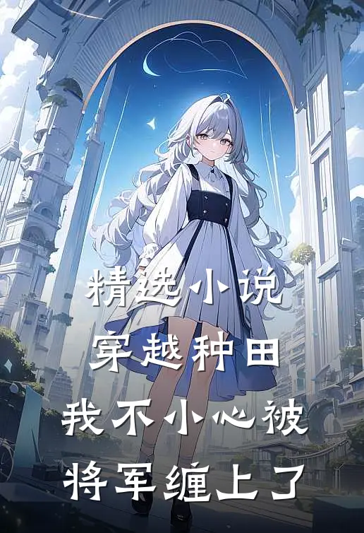 精选小说穿越种田：我不小心被将军缠上了