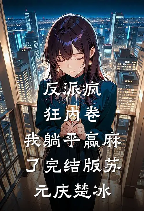 反派疯狂内卷，我躺平赢麻了完结版苏元庆楚冰