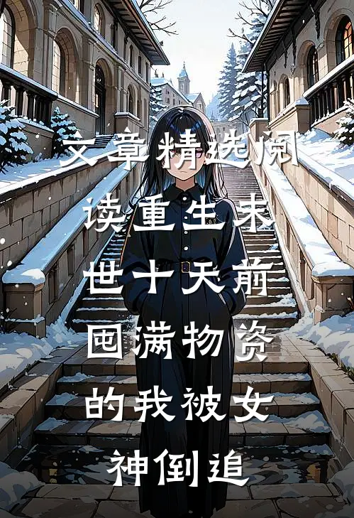 文章精选阅读重生末世十天前，囤满物资的我被女神倒追