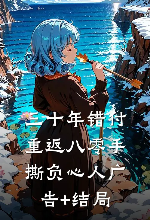 三十年错付，重返八零手撕负心人广告+结局