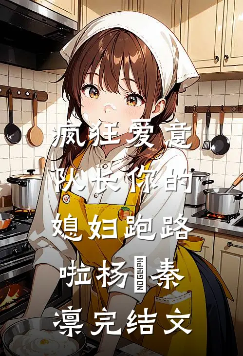 疯狂爱意：队长你的媳妇跑路啦杨婂秦凛完结文
