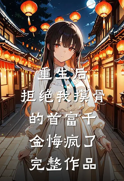 重生后，拒绝我摸骨的首富千金悔疯了完整作品