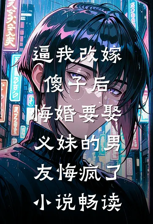 逼我改嫁傻子后，悔婚要娶义妹的男友悔疯了小说畅读