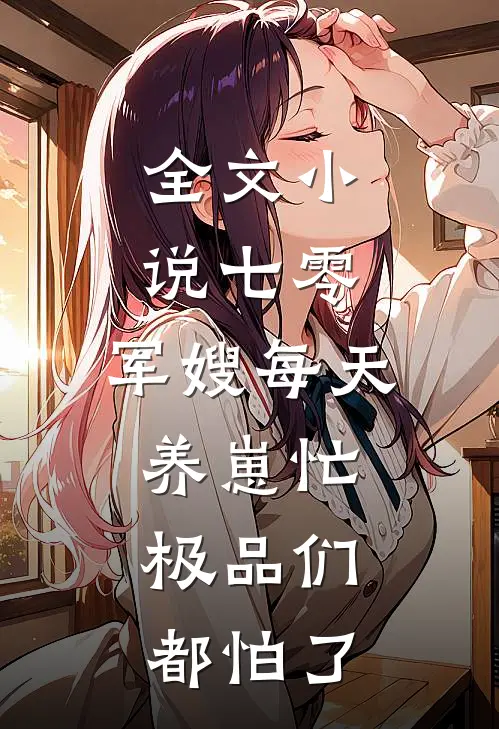全文小说七零：军嫂每天养崽忙，极品们都怕了
