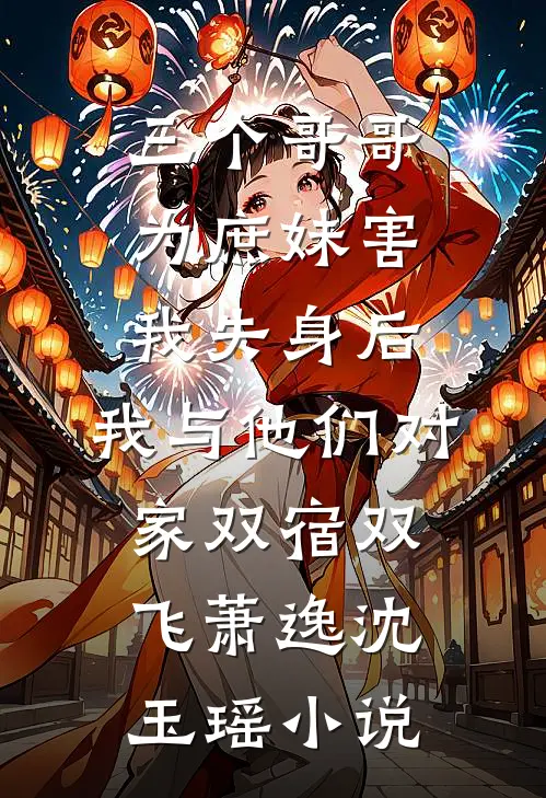 三个哥哥为庶妹害我失身后，我与他们对家双宿双飞萧逸沈玉瑶小说