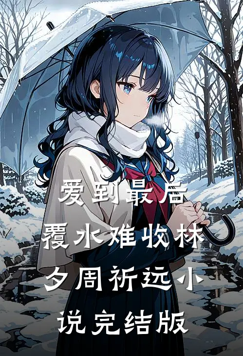 爱到最后，覆水难收林夕周祈远小说完结版