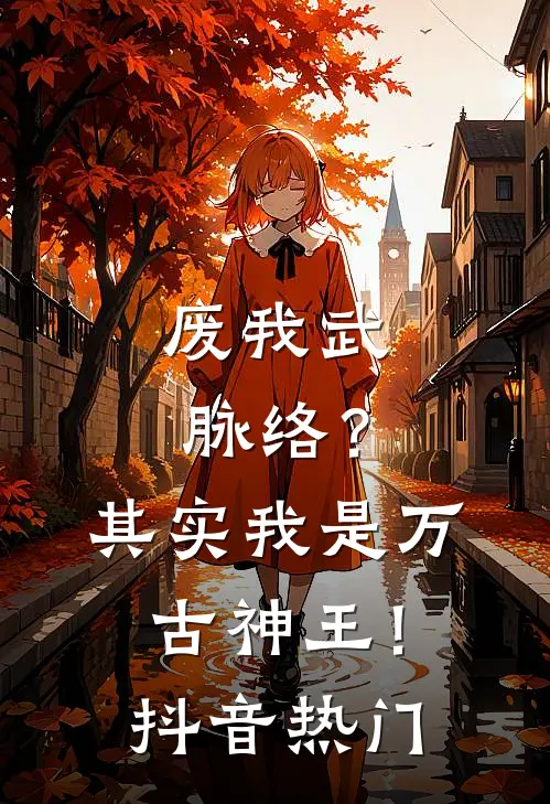 废我武脉络？其实我是万古神王！抖音热门