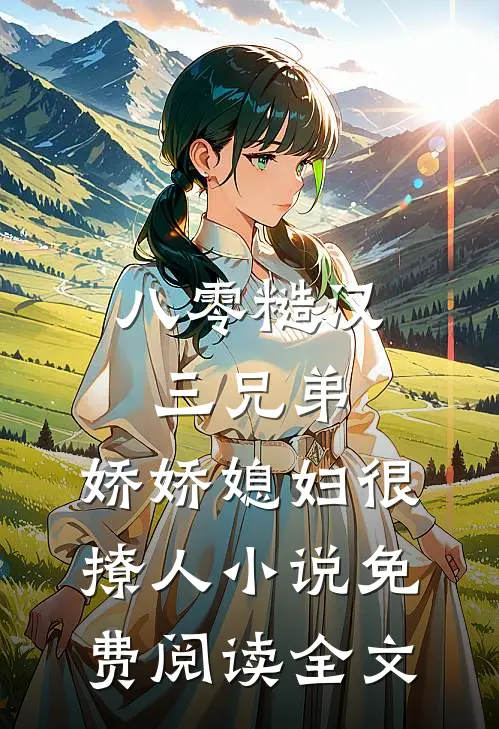八零糙汉三兄弟：娇娇媳妇很撩人小说免费阅读全文