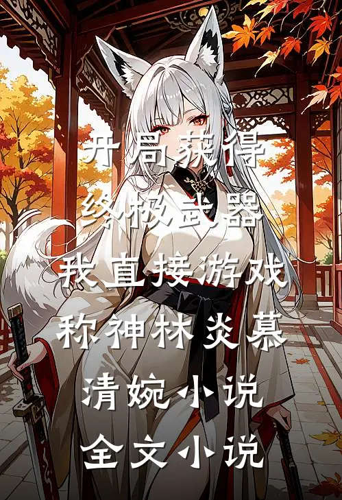 开局获得终极武器,我直接游戏称神林炎慕清婉小说全文小说