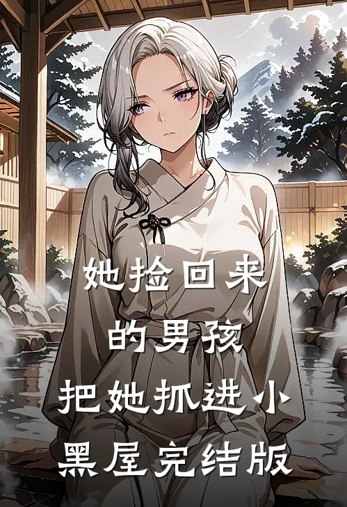 她捡回来的男孩，把她抓进小黑屋完结版