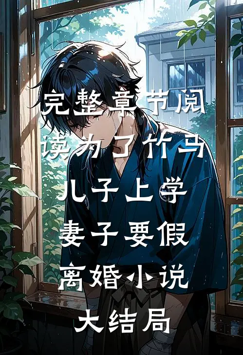 完整章节阅读为了竹马儿子上学，妻子要假离婚小说大结局