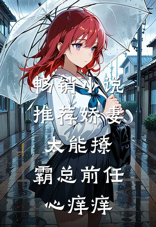 畅销小说推荐娇妻太能撩，霸总前任心痒痒