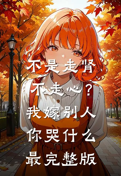 不是走肾不走心？我嫁别人你哭什么最完整版