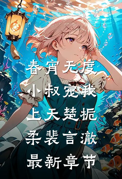 春宵无度：小叔宠我上天楚栀柔裴言澈最新章节