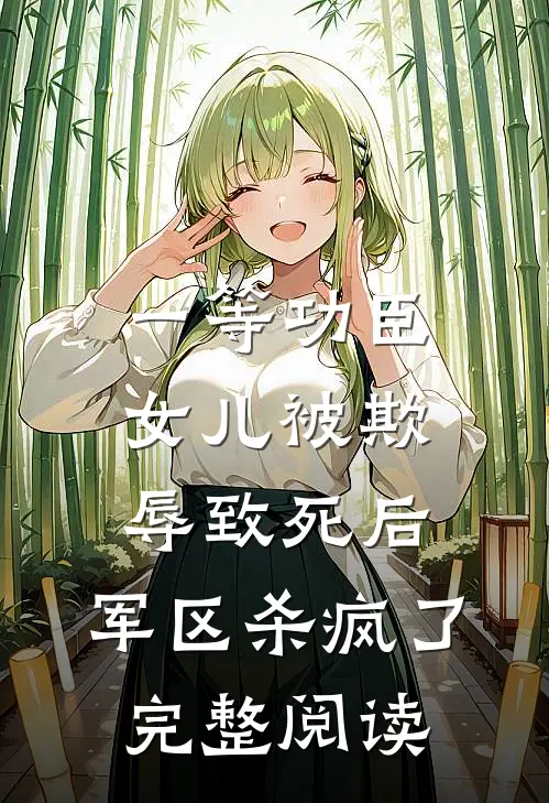 一等功臣女儿被欺辱致死后，军区杀疯了完整阅读