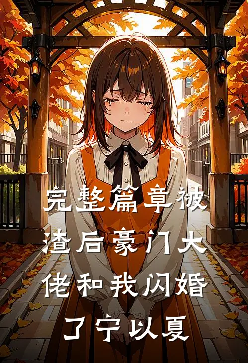 完整篇章被渣后豪门大佬和我闪婚了宁以夏