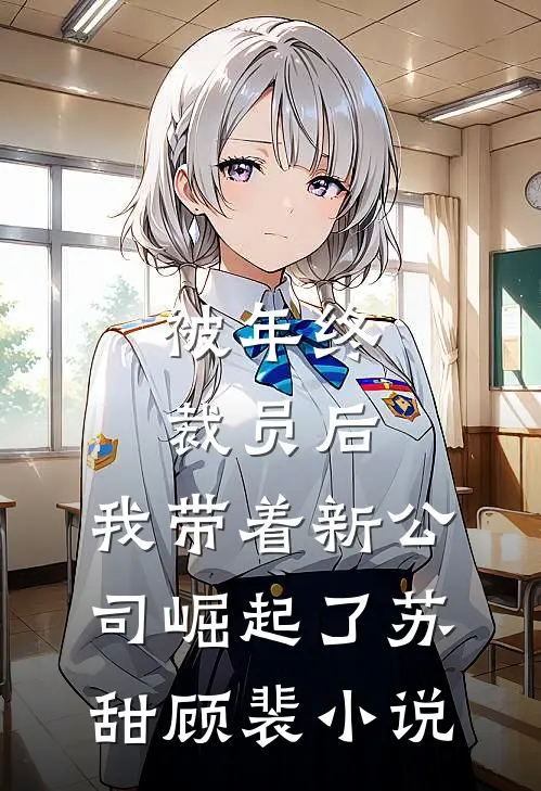被年终裁员后，我带着新公司崛起了苏甜顾裴小说