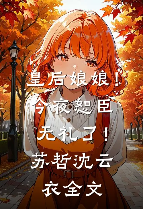 皇后娘娘！今夜恕臣无礼了！苏哲沈云衣全文