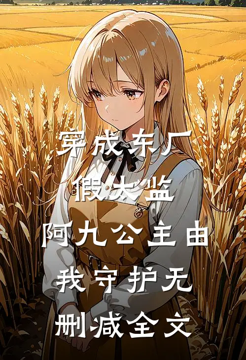 穿成东厂假太监，阿九公主由我守护无删减全文