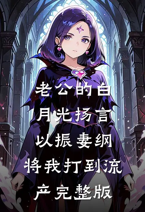 老公的白月光扬言以振妻纲，将我打到流产完整版