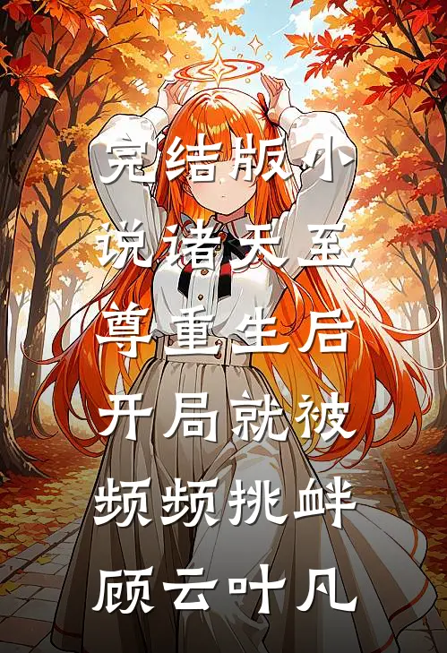 完结版小说诸天至尊重生后，开局就被频频挑衅顾云叶凡