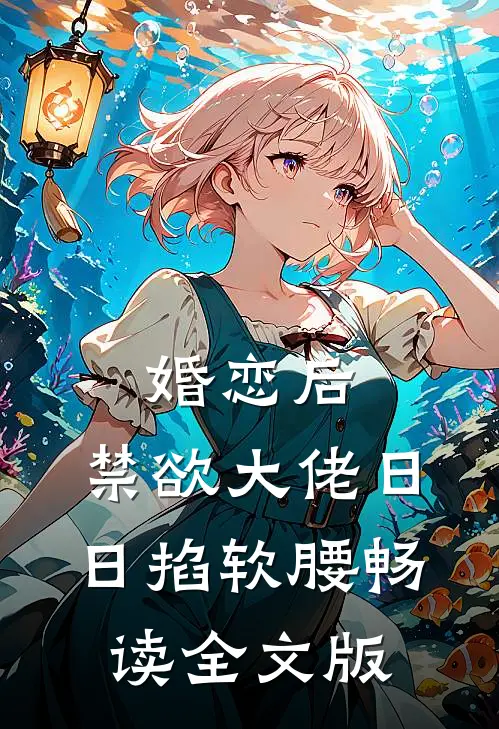 婚恋后，禁欲大佬日日掐软腰畅读全文版