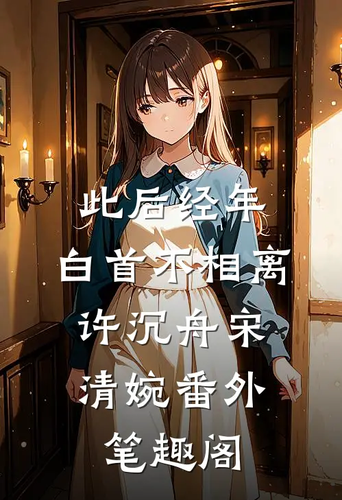 此后经年，白首不相离：许沉舟宋清婉番外笔趣阁
