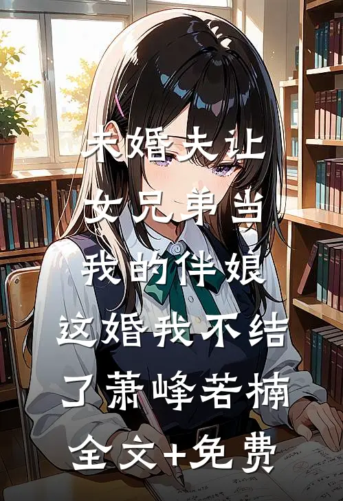 未婚夫让女兄弟当我的伴娘，这婚我不结了萧峰若楠全文+免费