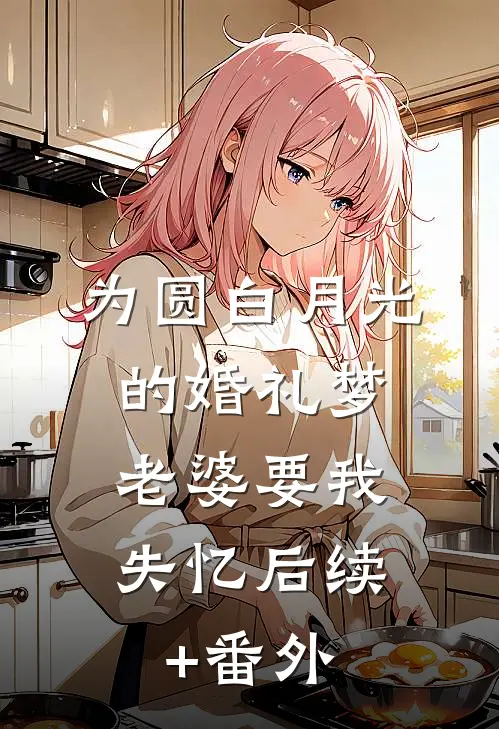 为圆白月光的婚礼梦，老婆要我失忆后续+番外