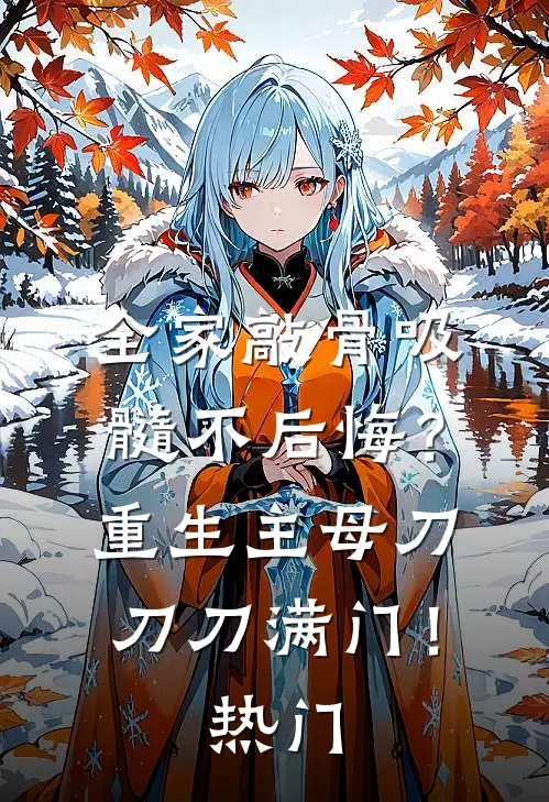 全家敲骨吸髓不后悔？重生主母刀刀刀满门！热门