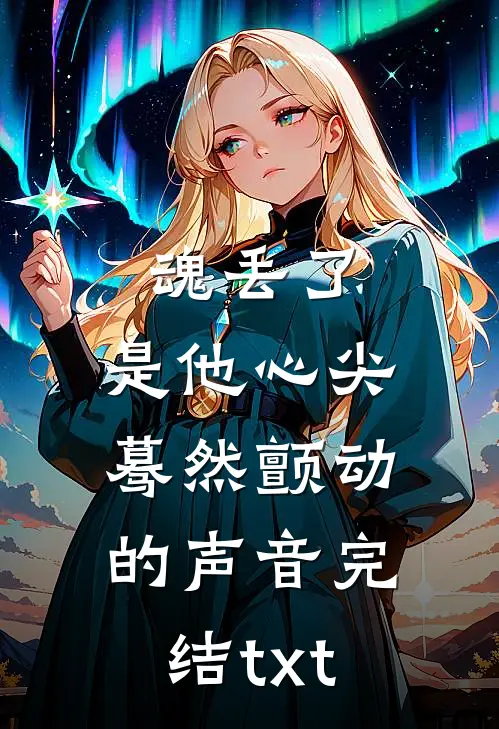 魂丢了，是他心尖蓦然颤动的声音完结txt