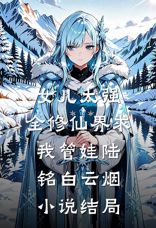 女儿太强，全修仙界求我管娃陆铭白云烟小说结局