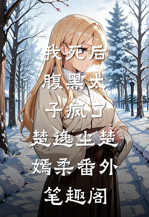 我死后，腹黑太子疯了：楚逸尘楚嫣柔番外笔趣阁