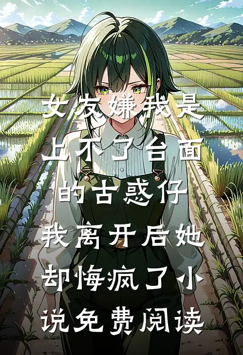 女友嫌我是上不了台面的古惑仔，我离开后她却悔疯了小说免费阅读