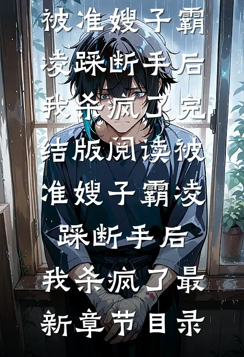 《被准嫂子霸凌踩断手后，我杀疯了》完结版阅读《被准嫂子霸凌踩断手后，我杀疯了》最新章节目录