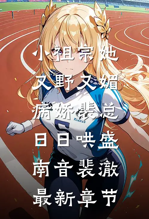 小祖宗她又野又媚，病娇裴总日日哄盛南音裴澈最新章节