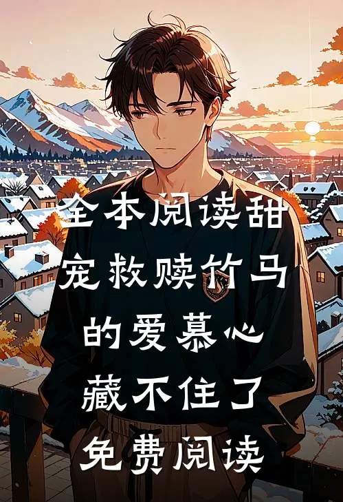 全本阅读甜宠救赎竹马的爱慕心藏不住了免费阅读