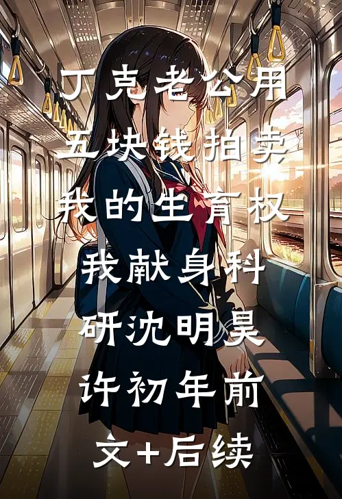 丁克老公用五块钱拍卖我的生育权，我献身科研沈明昊许初年前文+后续