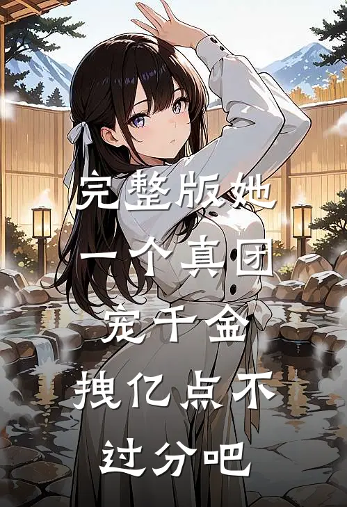 完整版她一个真团宠千金，拽亿点不过分吧