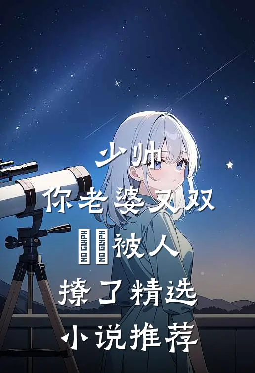 少帅，你老婆又双叒叕被人撩了精选小说推荐