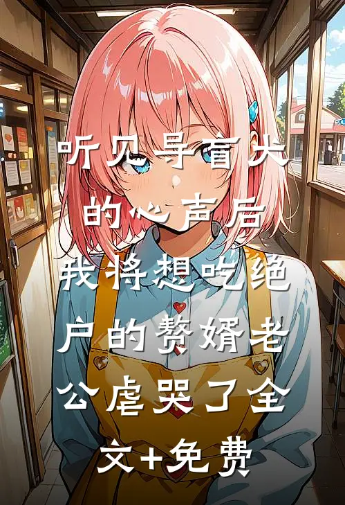 听见导盲犬的心声后，我将想吃绝户的赘婿老公虐哭了全文+免费