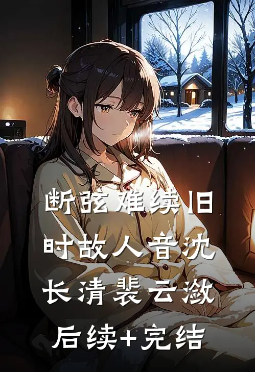 断弦难续旧时故人音沈长清裴云潋后续+完结