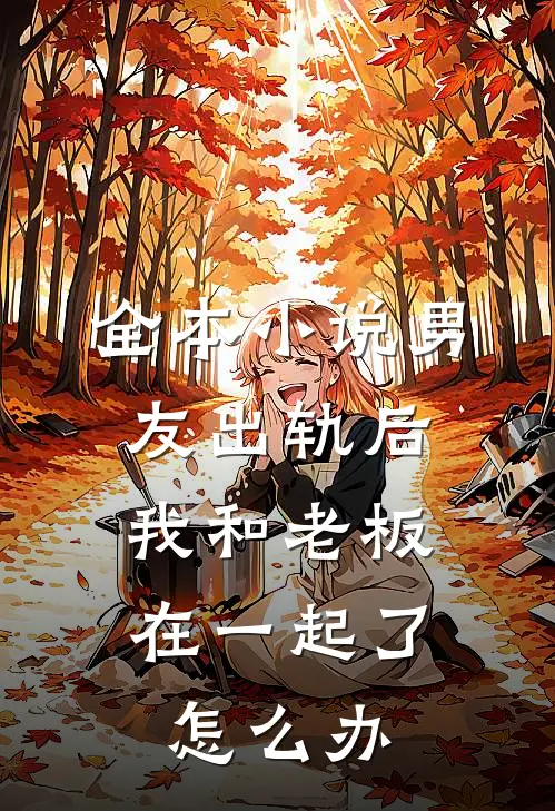 全本小说男友出轨后,我和老板在一起了怎么办