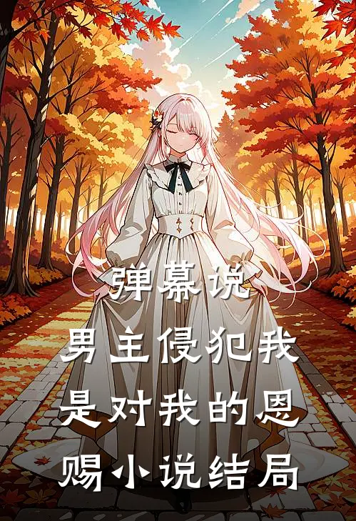 弹幕说，男主侵犯我是对我的恩赐小说结局