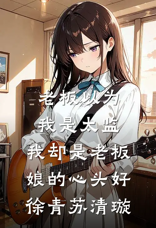 老板以为我是太监，我却是老板娘的心头好徐青苏清璇
