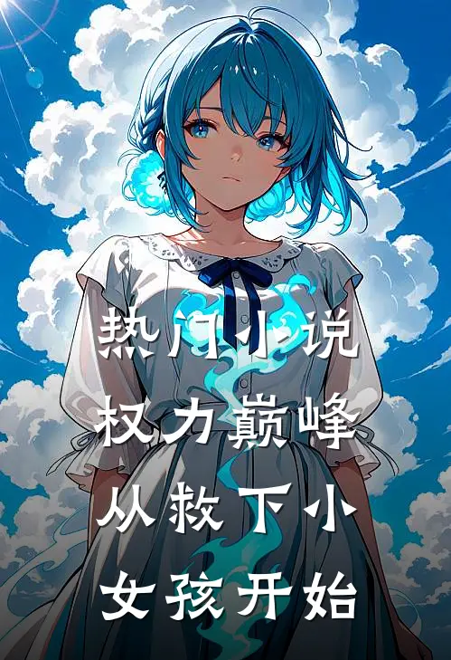 热门小说权力巅峰：从救下小女孩开始